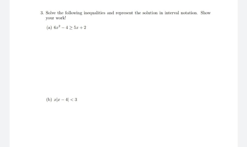 3. Solve the following inequalities and represent the solution in interval notation. Show
your work!
(a) 622 – 4 > 5x +2
(b) 2|æ – 4| < 3
