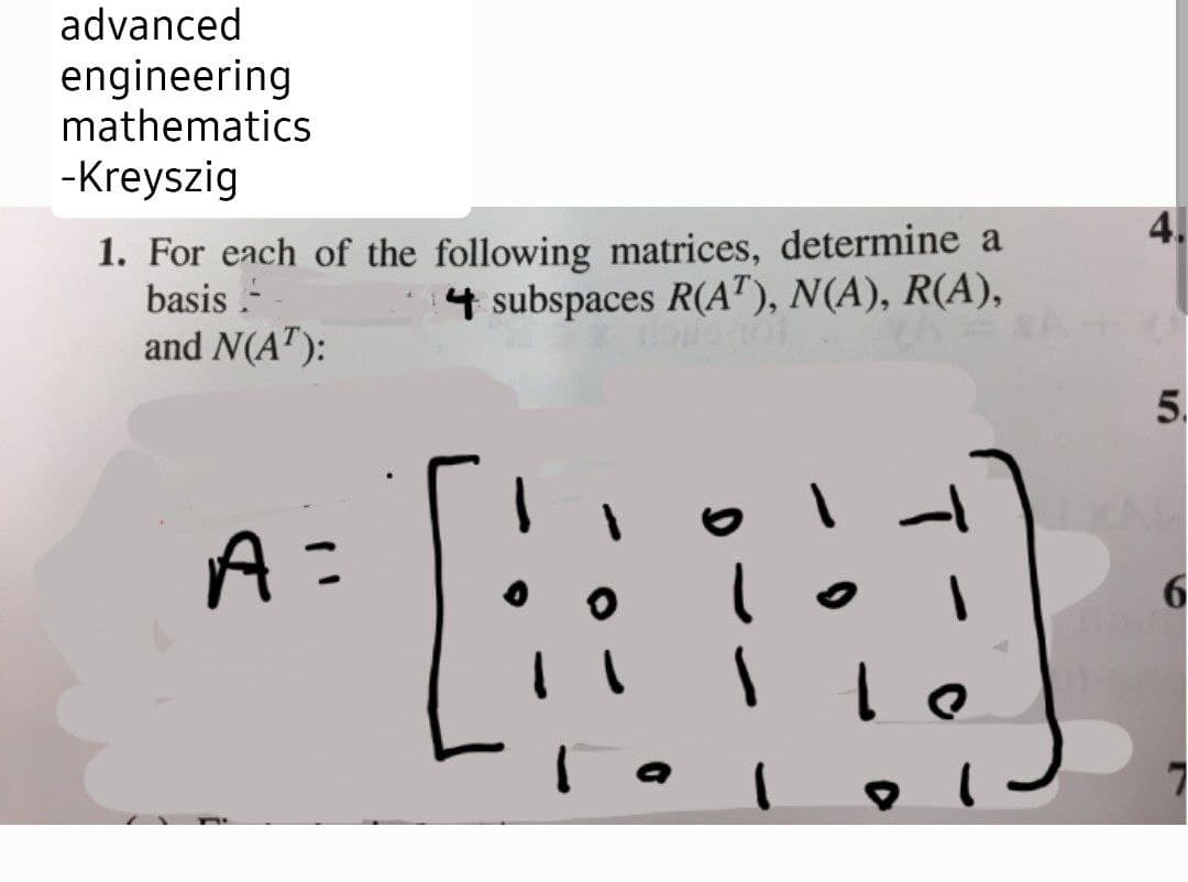 advanced
engineering
mathematics
-Kreyszig
4.
1. For each of the following matrices, determine a
basis -
and N(AT):
4 subspaces R(AT"), N(A), R(A),
5.
6.
