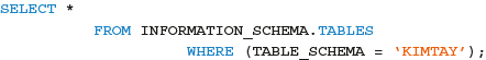 SELECT *
FROM INFORMATION_SCHEMA. TABLES
WHERE (TABLE_SCHEMA = 'KIMTAY');