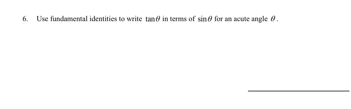 6.
Use fundamental identities to write tan0 in terms of sin0 for an acute angle 0.
