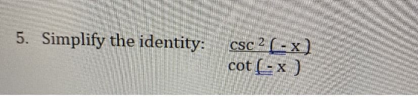 5. Simplify the identity:
csc 2 (-x)
cot (-x )
