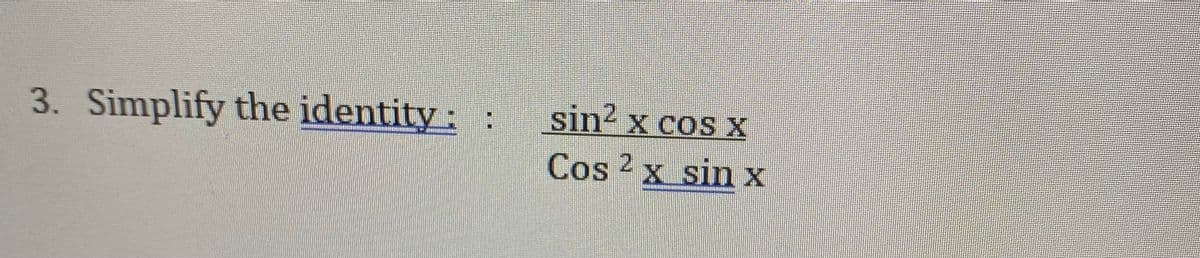 3. Simplify the identity: :
sin? x cos X
Cos 2 x sinx
