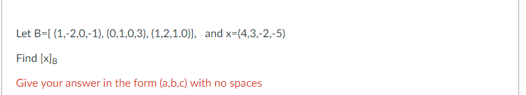 Let B={(1,-2,0,-1), (0,1,0,3), (1,2,1.0)], and x=(4,3,-2,-5)
Find [x]B
Give your answer in the form (a,b,c) with no spaces