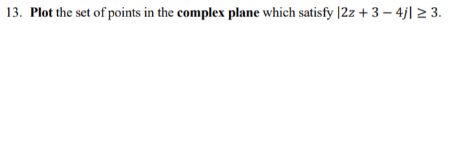 13. Plot the set of points in the complex plane which satisfy |2z + 3 – 4j| > 3.
