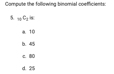 Compute the following binomial coefficients:
5. 10 C2 i:
а. 10
b. 45
с. 80
d. 25
