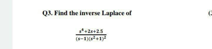 Q3. Find the inverse Laplace of
(3
s*+2s+2.5
(s-1)(s²+1)2
