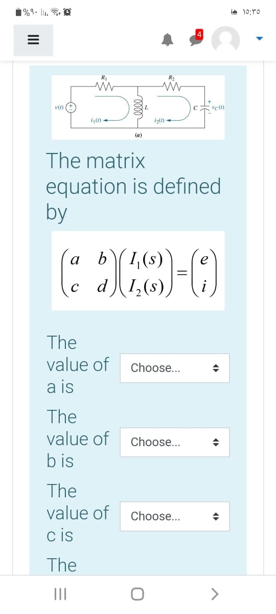 1%9• l1,
v(t)
i(0)
i>(1) -
(a)
The matrix
equation is defined
by
b1,(s)
d)1,(s),
a
The
value of
Choose...
a is
The
value of
Choose...
b is
The
value of
Choose...
c is
The
II
>
II
