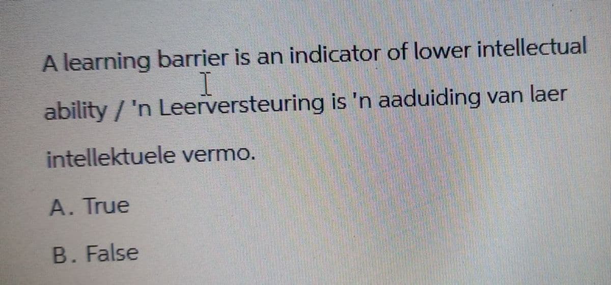 A learning barrier is an indicator of lower intellectual
ability / 'n Leerversteuring is 'n aaduiding van laer
intellektuele vermo.
A. True
B. False