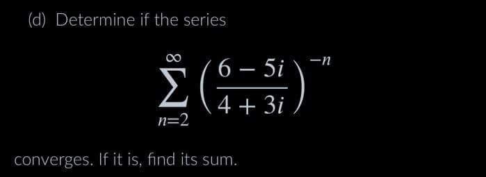 (d) Determine if the series
Σ(75)
converges. If it is, find its sum.
τη