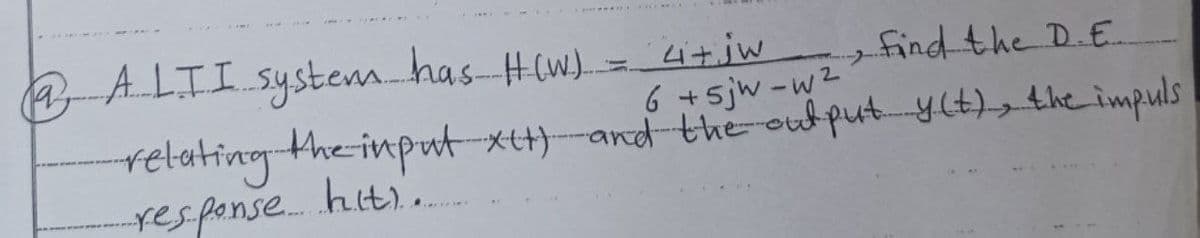 @ A LII system has H(W) = 4 + jw
find the D.E.
6 +5jw-w²
-relating the input XII) and the output y(t), the impuls
response hit!..