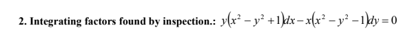 2. Integrating factors found by inspection.: y(x² – y² +1kdx – x(x² – y² – 1)dy = 0
