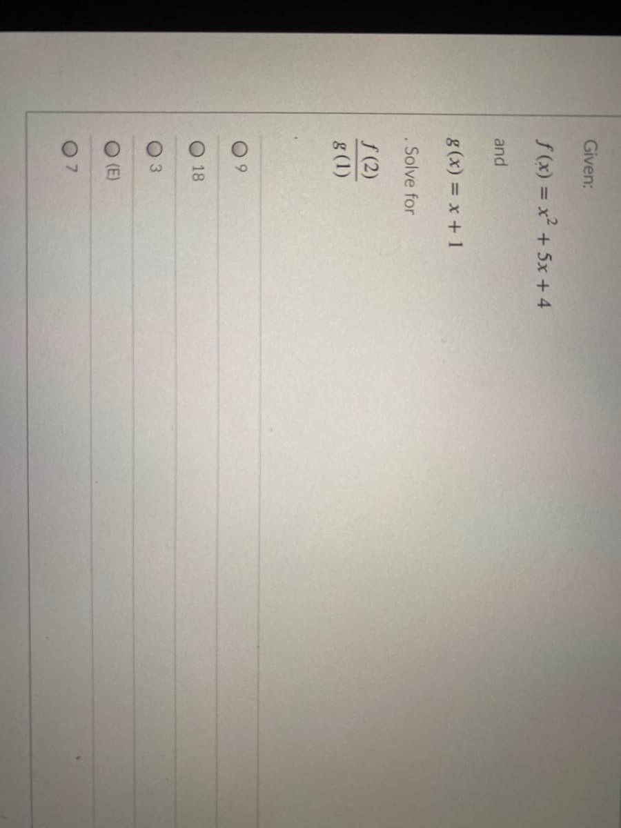 Given:
f (x) = x² + 5x + 4
and
g(x) = x+ 1
Solve for
f (2)
g(1)
9.
18
(E)
7.
