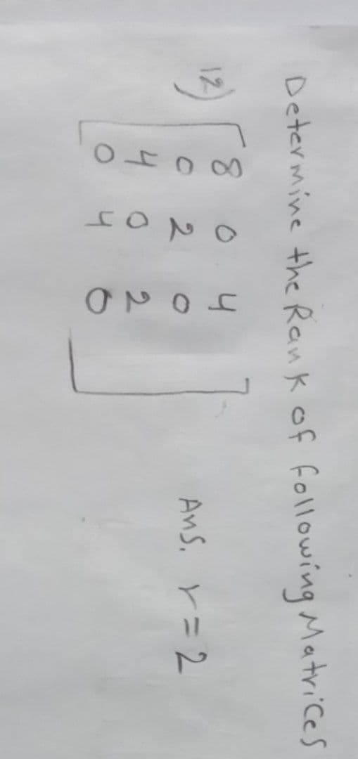 Determine the Rank of following Matrices
804
12)
Ans. = 2
С 2 0
402
O