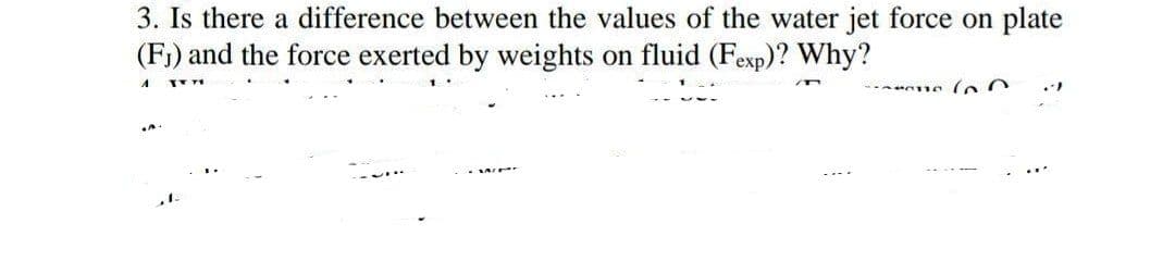 3. Is there a difference between the values of the water jet force on plate
(F₁) and the force exerted by weights on fluid (Fexp)? Why?
A
IT 71
ne (0