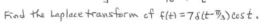 Kind the haplace transform of f(t)=78(t-½) Cost.
