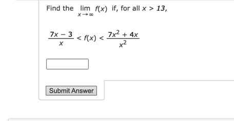 Find the lim f(x) if, for all x > 13,
X 00
7x – 3 < fx) < 7x² + 4x
x2
Submit Answer
