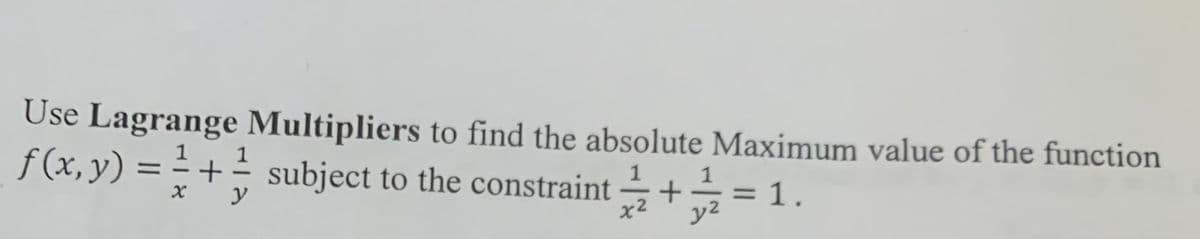 Use Lagrange Multipliers to find the absolute Maximum value of the function
f (x, y) = + subject to the constraint+= 1.
=
x
y