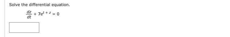 Solve the differential equation.
dz + 7e +z = 0
dt
