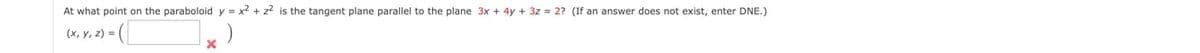 At what point on the paraboloid y = x² + z² is the tangent plane parallel to the plane 3x + 4y + 3z = 2? (If an answer does not exist, enter DNE.)
=([
(x, y, z)=