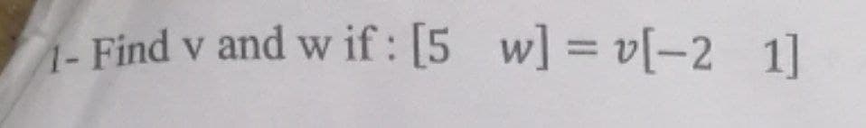 w] = v[-2 1]
%3D
1- Find v and w if : [5
