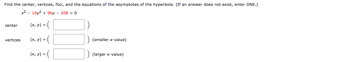 Find the center, vertices, foci, and the equations of the asymptotes of the hyperbola. (If an answer does not exist, enter DNE.)
x2 16y2 + 96y 208 = 0
