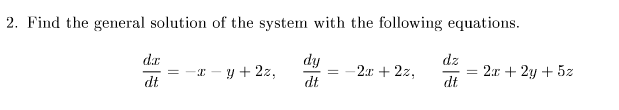 2. Find the general solution of the system with the following equations.
dz
dy
y + 2z,
dr
-2.x + 2z,
2x + 2y + 5z
%3D
dt
dt
dt
