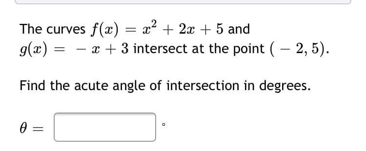 .2
The curves f(x) = x² + 2x + 5 and
g(x)
- x + 3 intersect at the point ( – 2, 5).
Find the acute angle of intersection in degrees.
