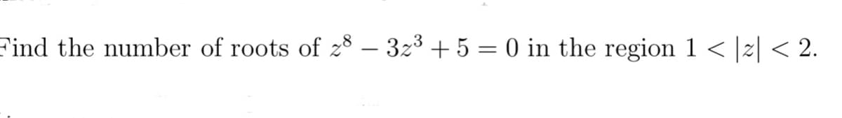 Find the number of roots of z8 - 3z³ + 5 = 0 in the region 1 < |z| < 2.