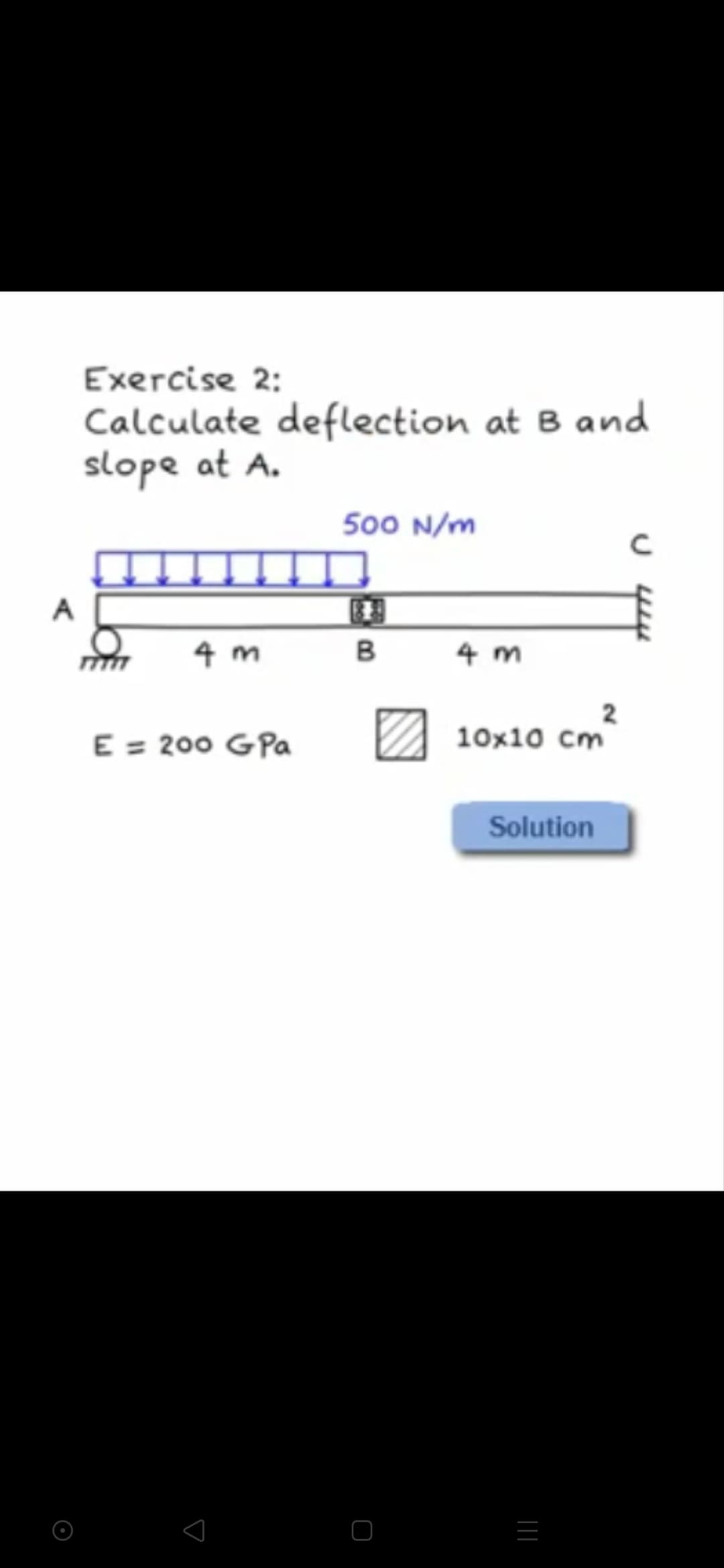 Exercise 2:
Calculate deflection at B and
slope at A.
500 N/m
A
38
4 m
B
4 m
2
10x10 cm
E = 200 G Pa
Solution
