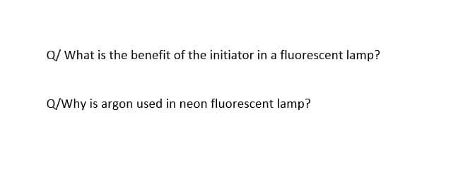 Q/ What is the benefit of the initiator in a fluorescent lamp?
Q/Why is argon used in neon fluorescent lamp?