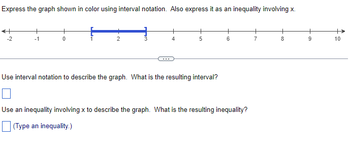 Express the graph shown in color using interval notation. Also express it as an inequality involving x.
-1
0
2
4
5
Use interval notation to describe the graph. What is the resulting interval?
6
Use an inequality involving x to describe the graph. What is the resulting inequality?
(Type an inequality.)
7
8
9
10