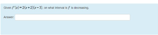 Given f'(x) = 2(x+2)(x-3), on what interval is f is decreasing.
Answer:
