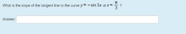 What is the slope of the tangent line to the curve y = -sin 3x at x =
Answer:
