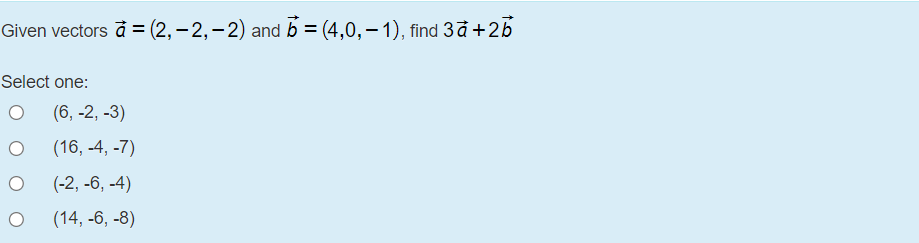 Given vectors å = (2,– 2,–2) and b = (4,0,– 1), find 3đ +25
Select one:
(6, -2, -3)
(16, -4, -7)
(-2, -6, -4)
(14, -6, -8)
