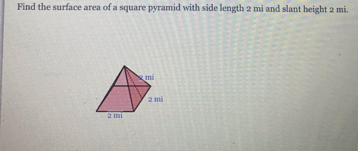 Find the surface area of a square pyramid with side length 2 mi and slant height 2 mi.
mi
2 mi
2 mi
