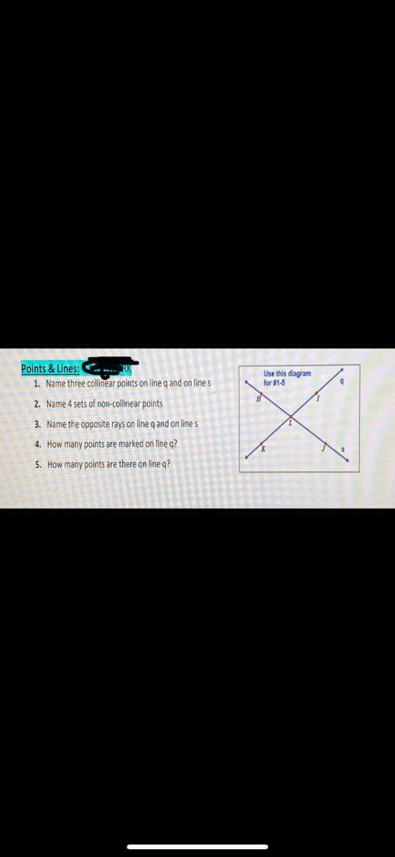 Points & Lines:
1. Name three collinear points on line q and on line s
2. Name 4 sets of non-collinear points
