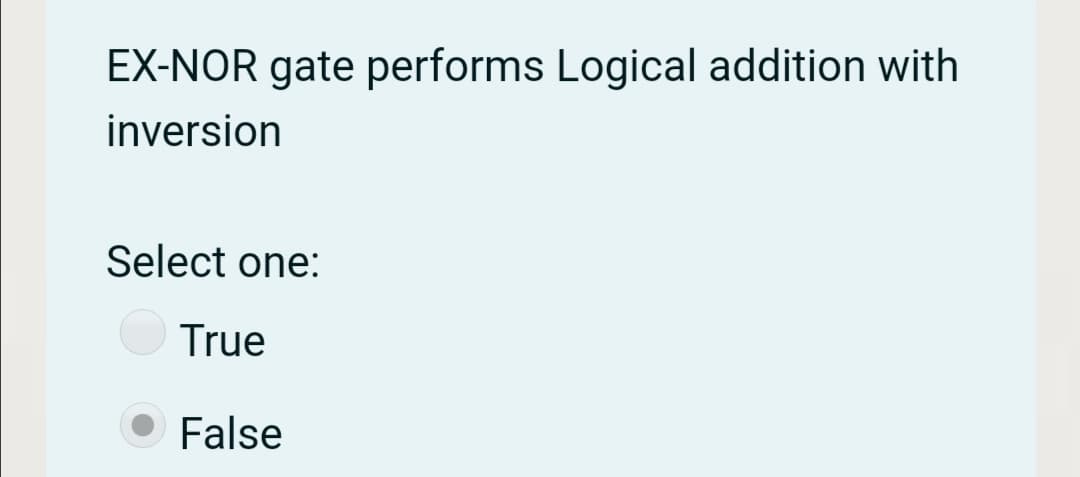 EX-NOR gate performs Logical addition with
inversion
Select one:
True
False
