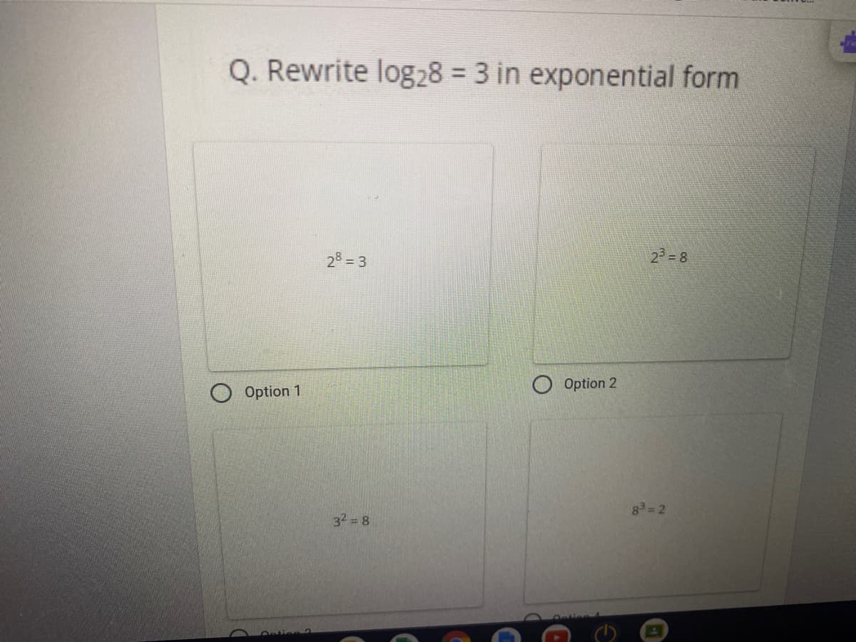 Q. Rewrite log28 = 3 in exponential form
28 = 3
2= 8
Option 2
Option 1
83 2
32 8
Ontien 2
