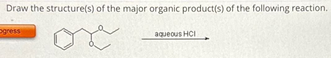 Draw the structure(s) of the major organic product(s) of the following reaction.
ogress
aqueous HCI