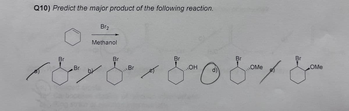 Q10) Predict the major product of the following reaction.
Br
Br
Br2
Methanol
by
Br
Br
ره
مل
Br
Br
Br
OH
E or Ⓒ & ove & Love
.OMe
OMe