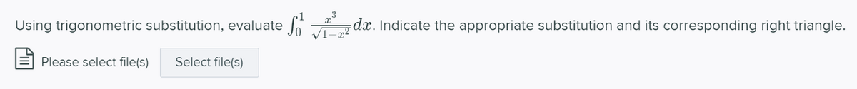 Using trigonometric substitution, evaluate
dx. Indicate the appropriate substitution and its corresponding right triangle.
1–x²
Please select file(s)
Select file(s)
