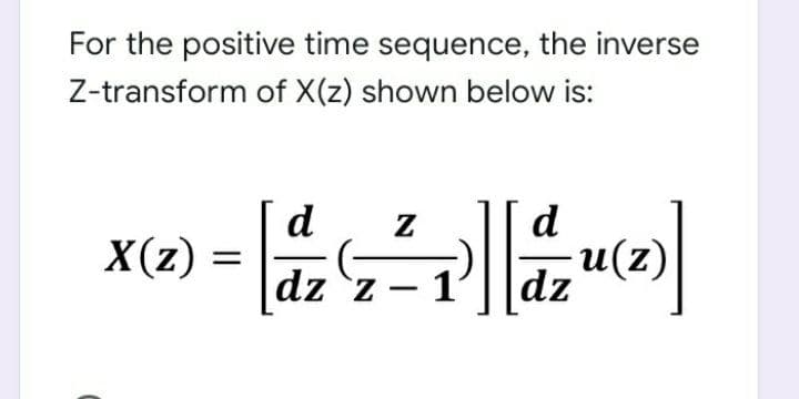 For the positive time sequence, the inverse
Z-transform of X(z) shown below is:
d
X(z) =
d
(z)
dz
%3D
dz z –
