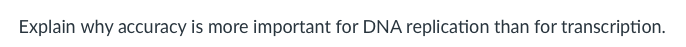 Explain why accuracy is more important for DNA replication than for transcription.
