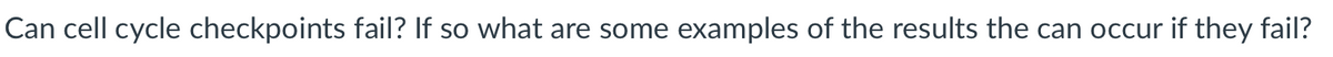 Can cell cycle checkpoints fail? If so what are some examples of the results the can occur if they fail?
