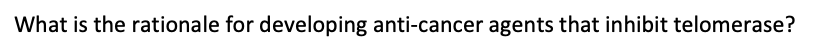 What is the rationale for developing anti-cancer agents that inhibit telomerase?
