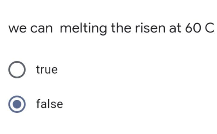 we can melting the risen at 60 C
true
false