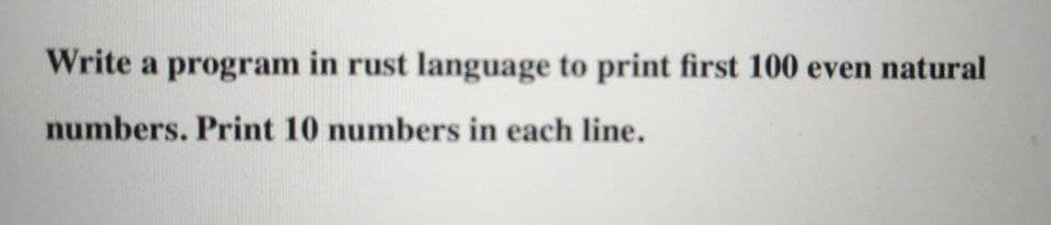 Write a program in rust language to print first 100 even natural
numbers. Print 10 numbers in each line.
