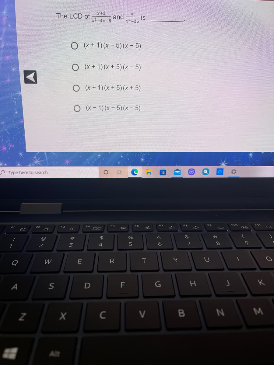 x+2
The LCD of
and
x2-25
is
x2 -4x-5
O (x + 1) (x – 5)(x – 5)
O (x + 1) (x + 5) (x- 5)
O (x + 1) (x + 5) (x + 5)
O (x- 1)(x- 5)(x - 5)
O Type here to search
F10 E
F7
F8
F9
F4
コー
F2
F3
@
#
%
&
2
3
4
6
7
8
W
E
T
Y
G
V
B
Alt
っ
つ
エ
R
