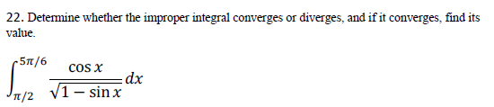 22. Detemine whether the improper integral converges or diverges, and if it converges, find its
value.
-5n/6
cOs X
= dx
V1- sinx
' π/2
