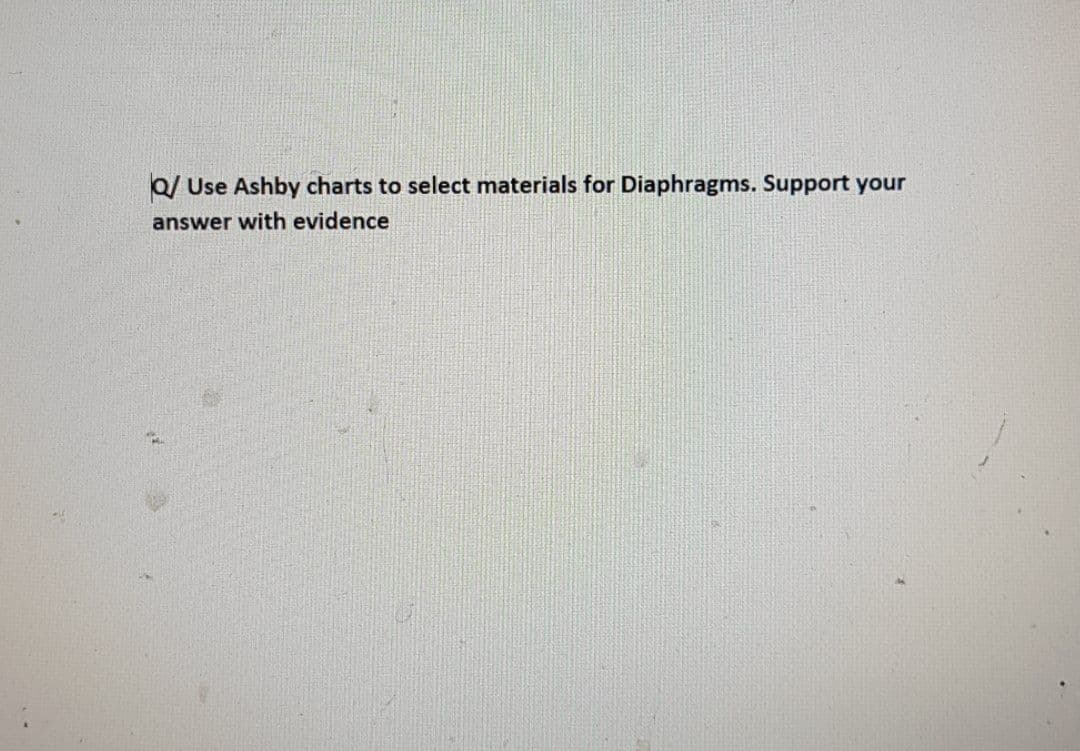 Q/ Use Ashby charts to select materials for Diaphragms. Support your
answer with evidence